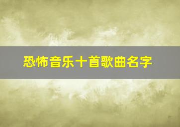 恐怖音乐十首歌曲名字