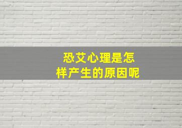 恐艾心理是怎样产生的原因呢