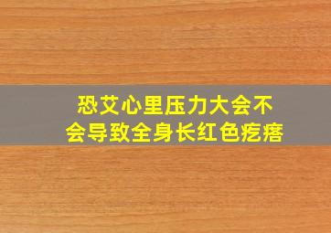 恐艾心里压力大会不会导致全身长红色疙瘩