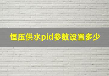 恒压供水pid参数设置多少