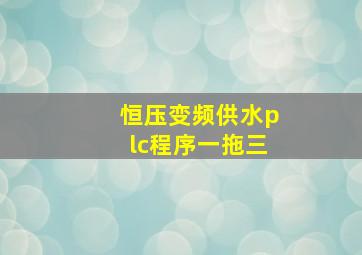 恒压变频供水plc程序一拖三