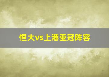 恒大vs上港亚冠阵容