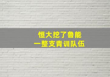 恒大挖了鲁能一整支青训队伍