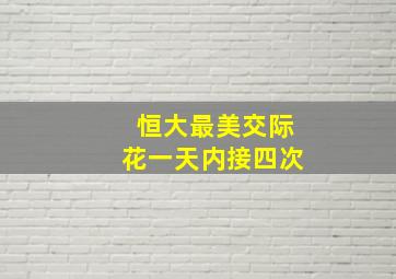 恒大最美交际花一天内接四次