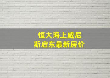 恒大海上威尼斯启东最新房价