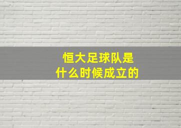 恒大足球队是什么时候成立的