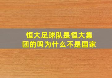 恒大足球队是恒大集团的吗为什么不是国家