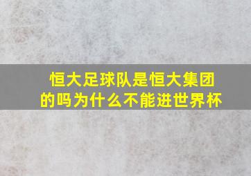 恒大足球队是恒大集团的吗为什么不能进世界杯