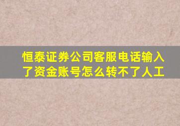 恒泰证券公司客服电话输入了资金账号怎么转不了人工