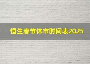 恒生春节休市时间表2025