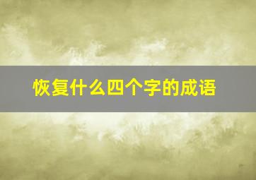 恢复什么四个字的成语