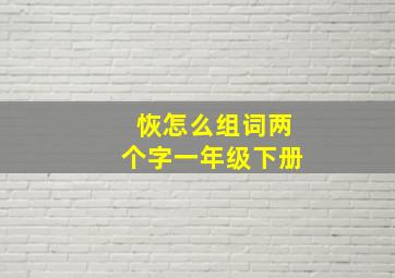 恢怎么组词两个字一年级下册