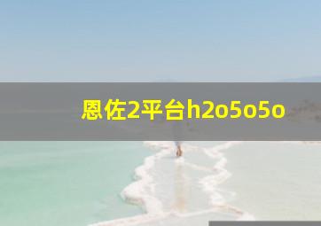 恩佐2平台h2o5o5o