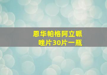 恩华帕格阿立哌唑片30片一瓶