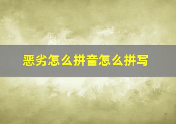 恶劣怎么拼音怎么拼写