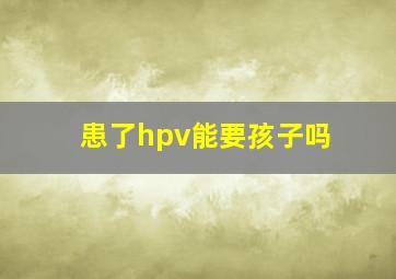 患了hpv能要孩子吗