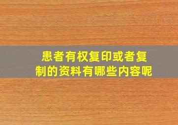 患者有权复印或者复制的资料有哪些内容呢