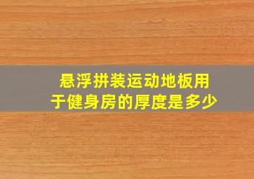 悬浮拼装运动地板用于健身房的厚度是多少