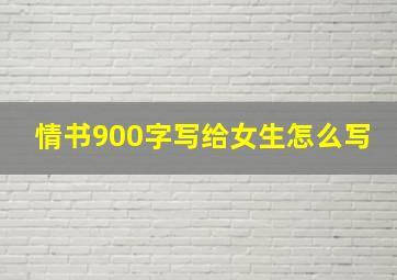 情书900字写给女生怎么写