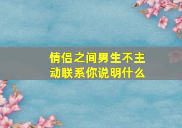 情侣之间男生不主动联系你说明什么