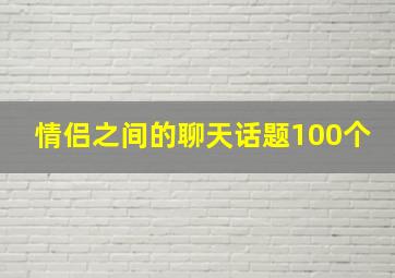 情侣之间的聊天话题100个