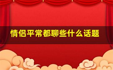 情侣平常都聊些什么话题