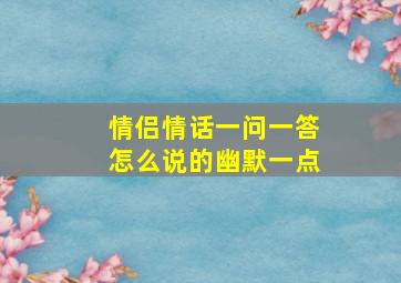 情侣情话一问一答怎么说的幽默一点