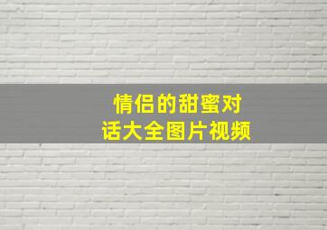 情侣的甜蜜对话大全图片视频