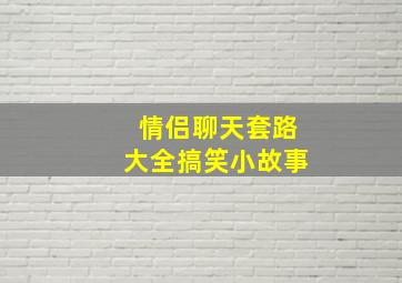 情侣聊天套路大全搞笑小故事