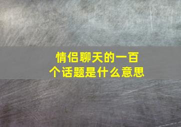 情侣聊天的一百个话题是什么意思