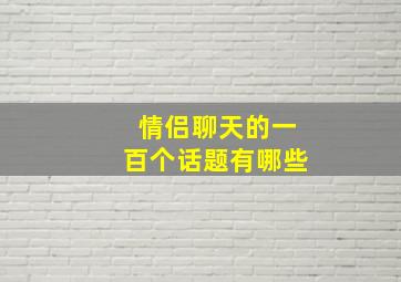 情侣聊天的一百个话题有哪些