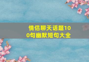 情侣聊天话题100句幽默短句大全