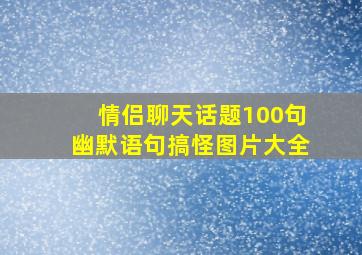 情侣聊天话题100句幽默语句搞怪图片大全