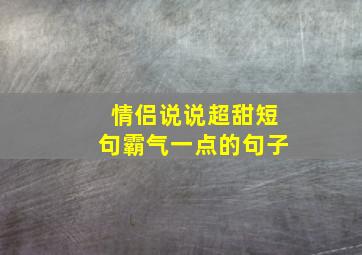 情侣说说超甜短句霸气一点的句子