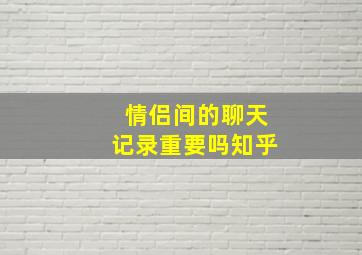 情侣间的聊天记录重要吗知乎