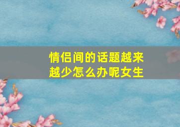 情侣间的话题越来越少怎么办呢女生