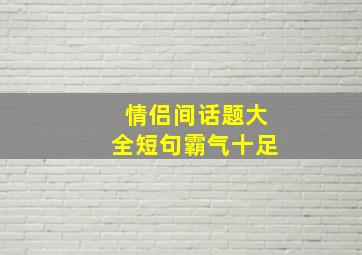 情侣间话题大全短句霸气十足