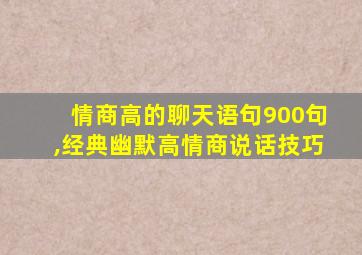 情商高的聊天语句900句,经典幽默高情商说话技巧