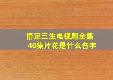 情定三生电视剧全集40集片花是什么名字