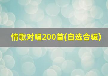 情歌对唱200首(自选合辑)