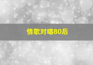 情歌对唱80后