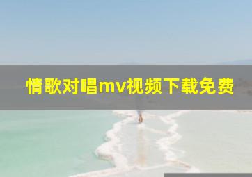 情歌对唱mv视频下载免费