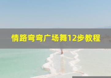 情路弯弯广场舞12步教程