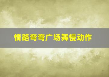 情路弯弯广场舞慢动作