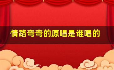 情路弯弯的原唱是谁唱的