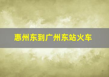 惠州东到广州东站火车