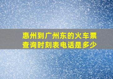 惠州到广州东的火车票查询时刻表电话是多少