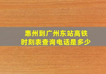 惠州到广州东站高铁时刻表查询电话是多少