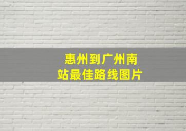 惠州到广州南站最佳路线图片