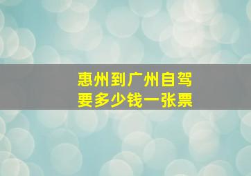 惠州到广州自驾要多少钱一张票